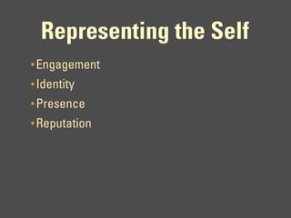 Representing the Self
• Engagement
• Identity
• Presence
• Reputation
 