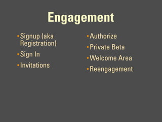 Engagement
• Signup (aka    • Authorize
 Registration)   • Private Beta
• Sign In
                 • Welcome Area
• Invitations
                 • Reengagement
 