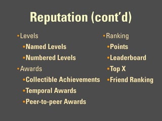 Reputation (cont’d)
• Levels                       • Ranking
  • Named Levels                • Points
  • Numbered Levels             • Leaderboard
• Awards                        • Top X
  • Collectible Achievements    • Friend Ranking
  • Temporal Awards
  • Peer-to-peer Awards
 