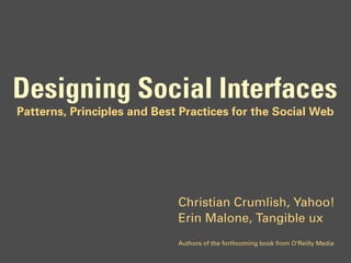 Designing Social Interfaces
Patterns, Principles and Best Practices for the Social Web




                             Christian Crumlish, Yahoo!
                             Erin Malone, Tangible ux
                             Authors of the forthcoming book from O’Reilly Media
 