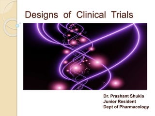 Designs of Clinical Trials
Dr. Prashant Shukla
Junior Resident
Dept of Pharmacology
 
