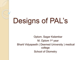 Designs of PAL’s
Optom. Sagar Kalamkar
M. Optom 1st year
Bharti Vidyapeeth ( Deemed University ) medical
college
School of Otometry
 
