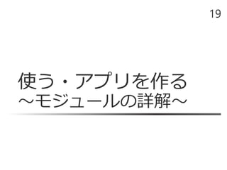 使う・アプリを作る
～モジュールの詳解～
19
 