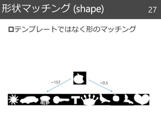 テンプレートではなく形のマッチング
形状マッチング (shape) 27
~0.5~157
 