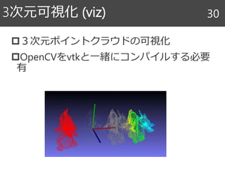 ３次元ポイントクラウドの可視化
OpenCVをvtkと一緒にコンパイルする必要
有
3次元可視化 (viz) 30
 