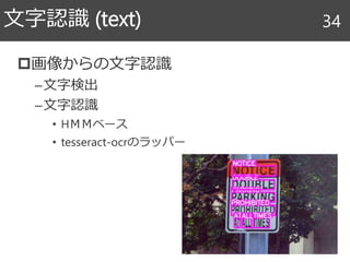 画像からの文字認識
–文字検出
–文字認識
• HＭＭベース
• tesseract-ocrのラッパー
文字認識 (text) 34
 