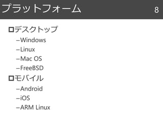 デスクトップ
–Windows
–Linux
–Mac OS
–FreeBSD
モバイル
–Android
–iOS
–ARM Linux
プラットフォーム 8
 