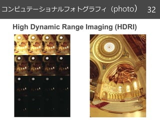 コンピュテーショナルフォトグラフィ（photo） 32
High Dynamic Range Imaging (HDRI)
 
