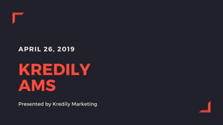 APRIL 26, 2019
KREDILY
AMS
Presented by Kredily Marketing
 