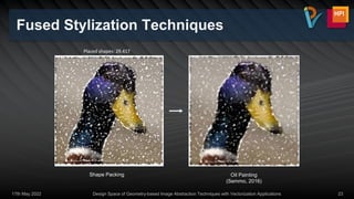 Fused Stylization Techniques
17th May 2022 Design Space of Geometry-based Image Abstraction Techniques with Vectorization Applications 23
Placed shapes: 29.417
Shape Packing Oil Painting
(Semmo, 2016)
 