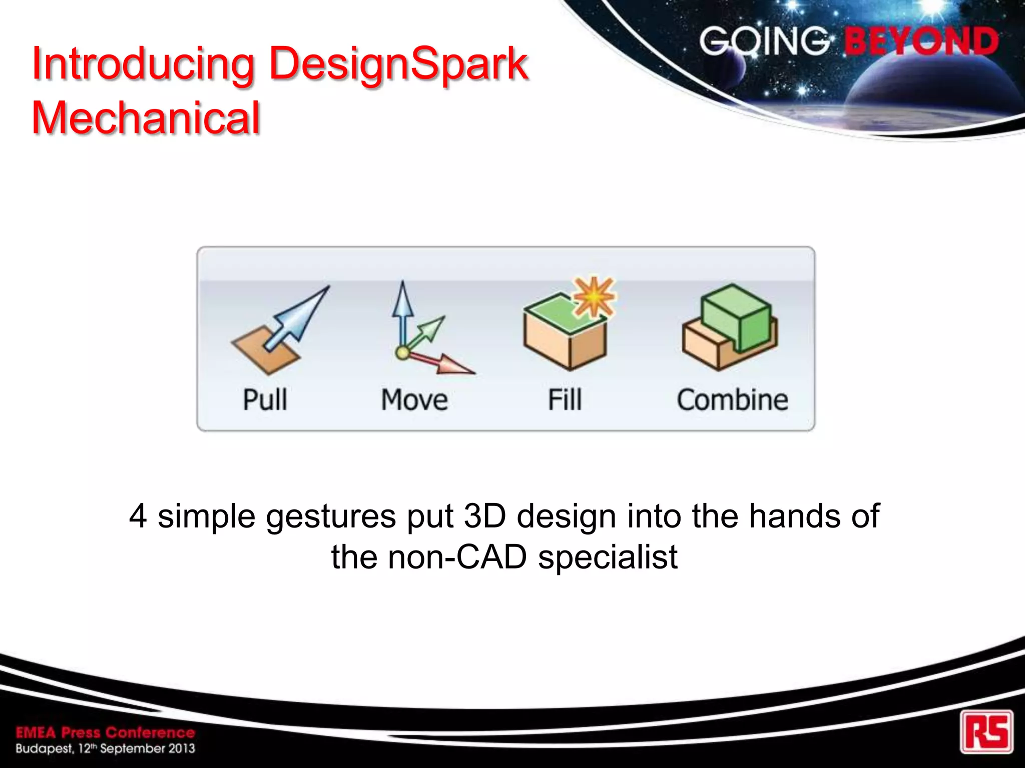 Introducing DesignSpark
Mechanical
4 simple gestures put 3D design into the hands of
the non-CAD specialist
 