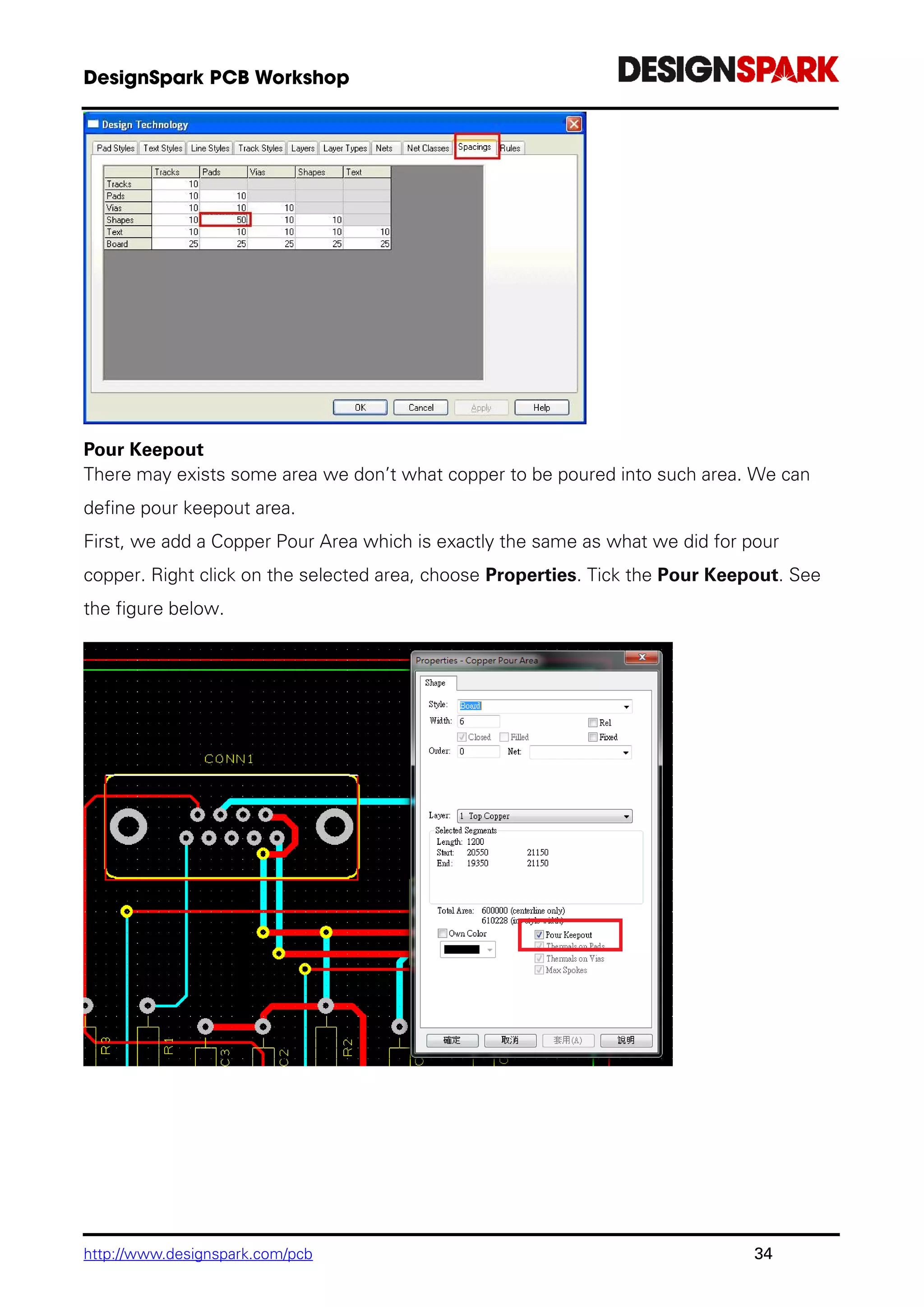 http://www.designspark.com/pcb 34
Pour Keepout
There may exists some area we don’t what copper to be poured into such area. We can
define pour keepout area.
First, we add a Copper Pour Area which is exactly the same as what we did for pour
copper. Right click on the selected area, choose Properties. Tick the Pour Keepout. See
the figure below.
 