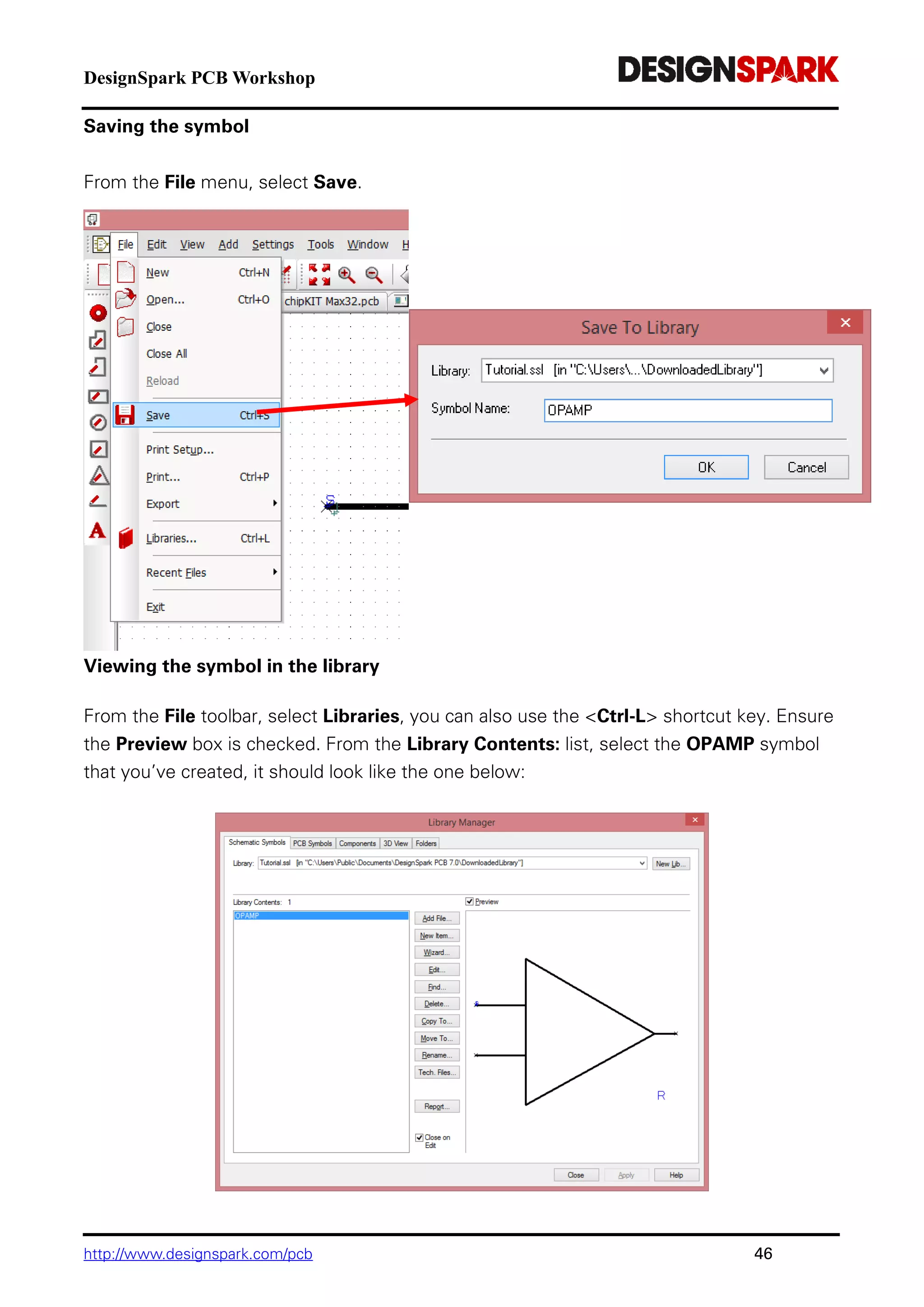 DesignSpark PCB Workshop
http://www.designspark.com/pcb 46
Saving the symbol
From the File menu, select Save.
Viewing the symbol in the library
From the File toolbar, select Libraries, you can also use the <Ctrl-L> shortcut key. Ensure
the Preview box is checked. From the Library Contents: list, select the OPAMP symbol
that you’ve created, it should look like the one below:
 