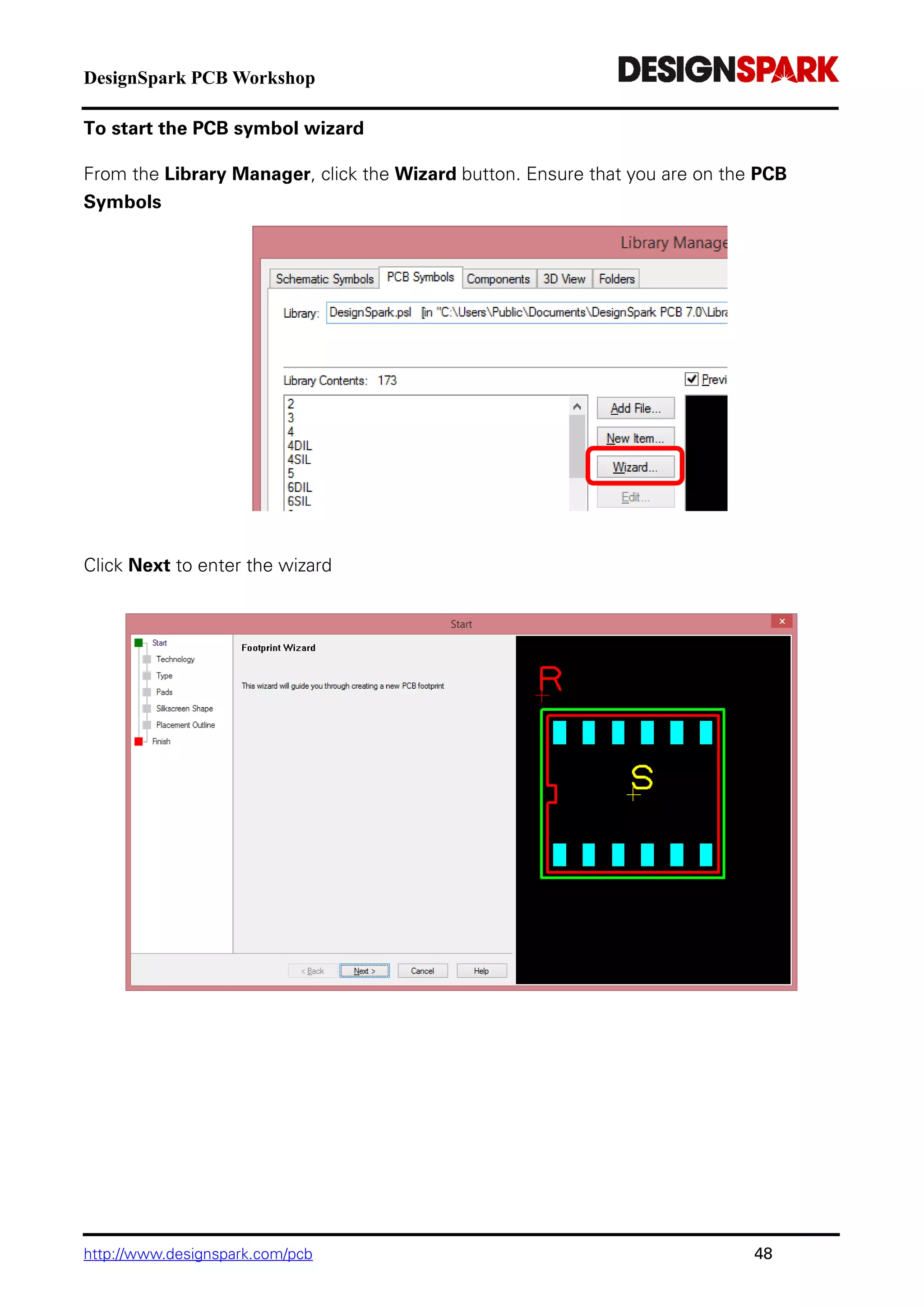 DesignSpark PCB Workshop
http://www.designspark.com/pcb 48
To start the PCB symbol wizard
From the Library Manager, click the Wizard button. Ensure that you are on the PCB
Symbols
Click Next to enter the wizard
 