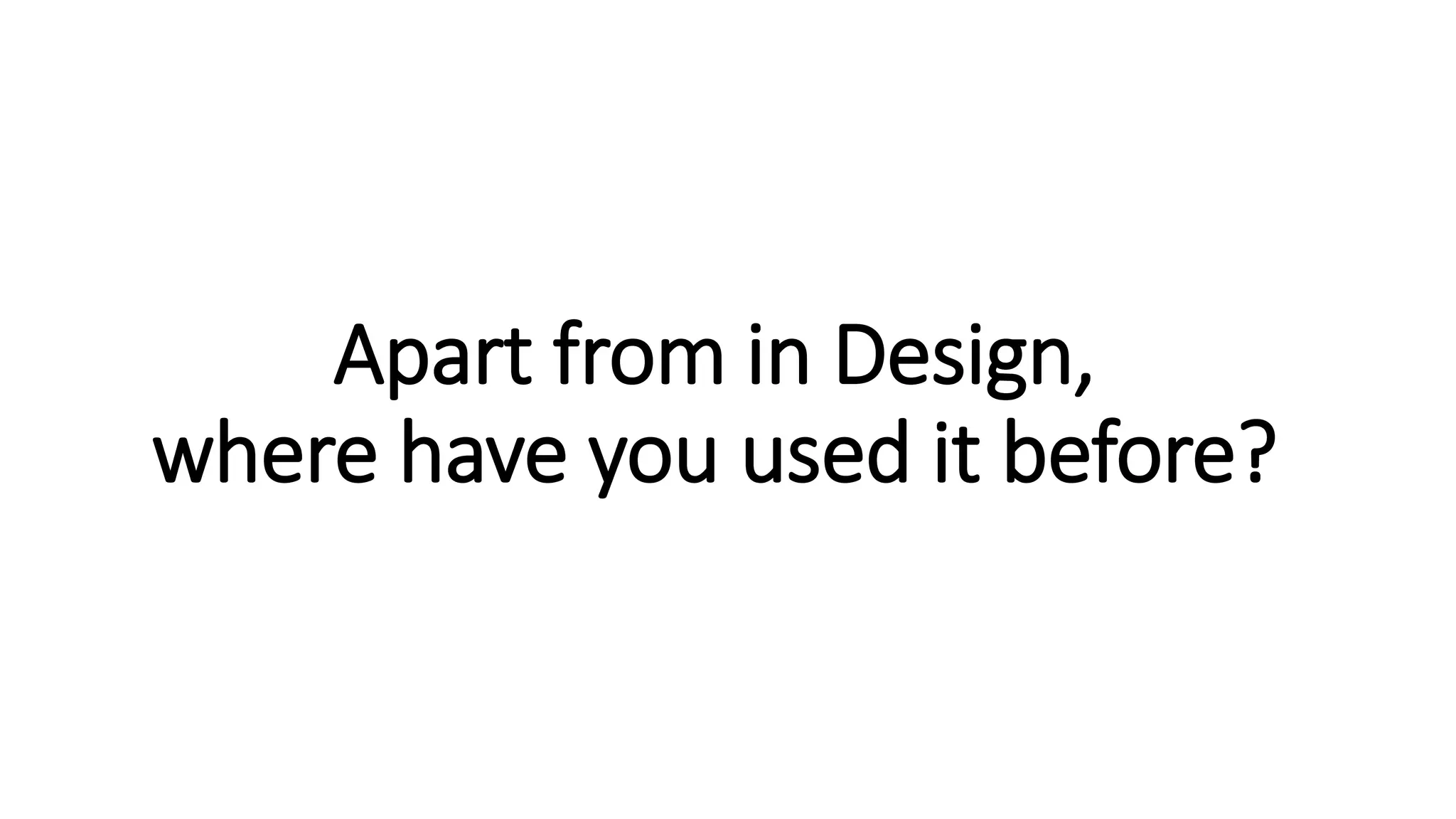 Apart from in Design,
where have you used it before?