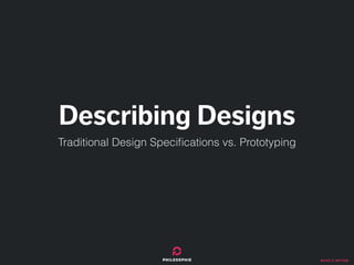make it better
Describing Designs
Traditional Design Speciﬁcations vs. Prototyping
 