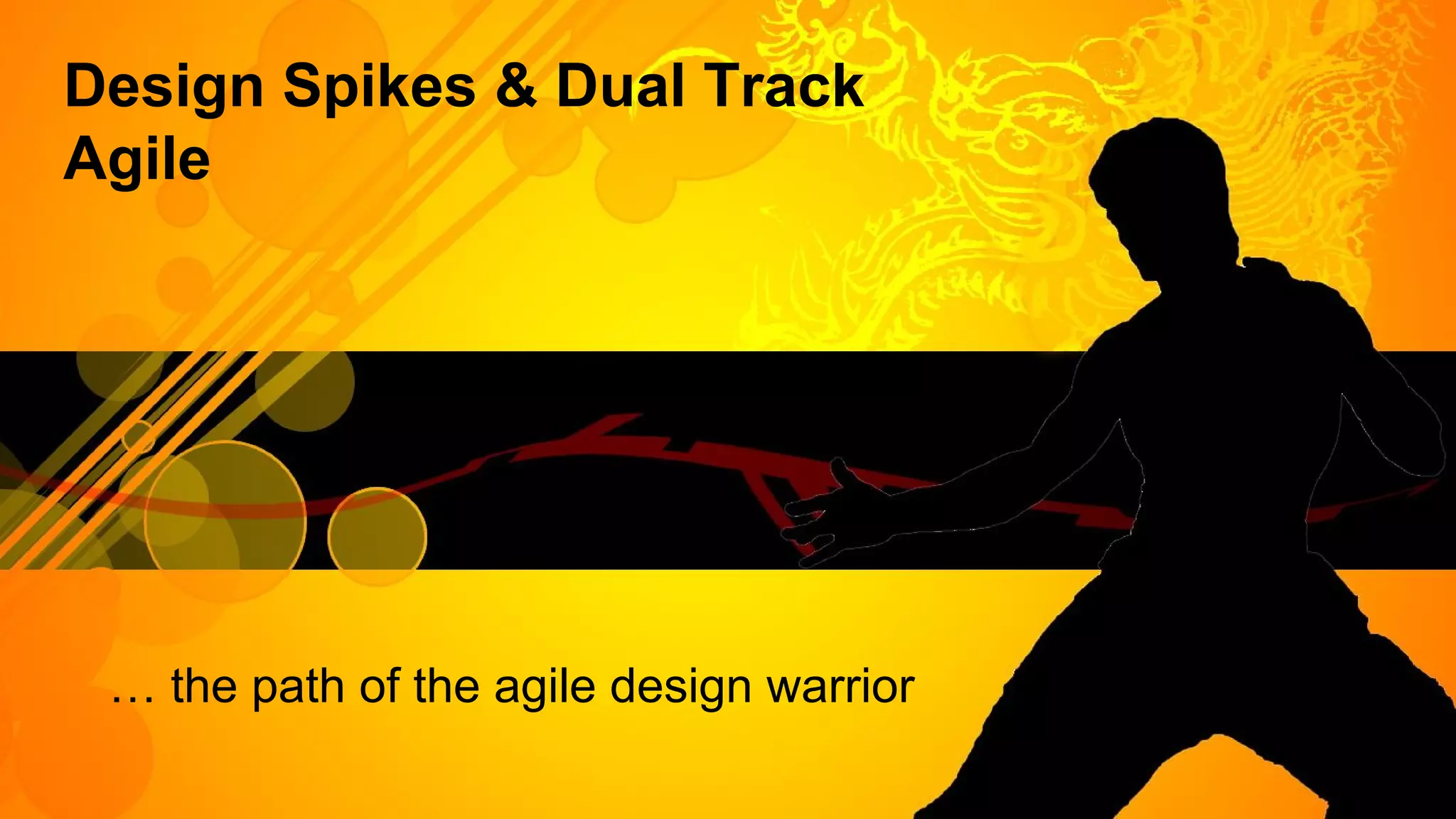 Design Spikes & Dual Track
Agile
… the path of the agile design warrior
 