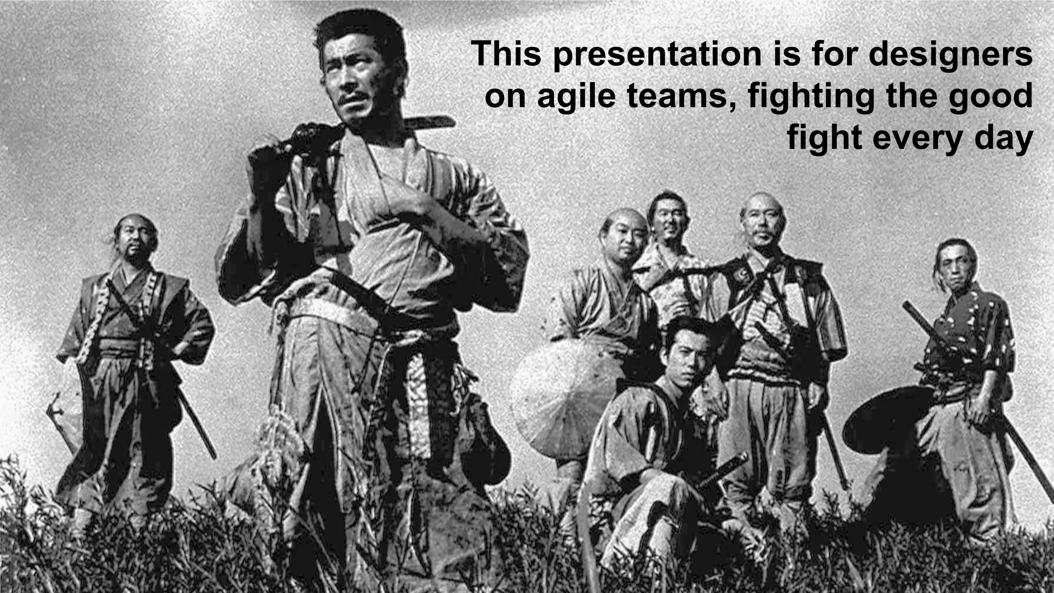 This presentation is for designers
on agile teams, fighting the good
fight every day
 