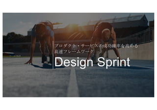 Design Sprint
プロダクト・サービスの成功確率を高める
高速フレームワーク
 