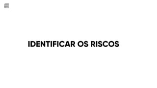 IDENTIFICAR OS RISCOS
 