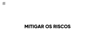 MITIGAR OS RISCOS
 