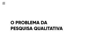 O PROBLEMA DA
PESQUISA QUALITATIVA
 