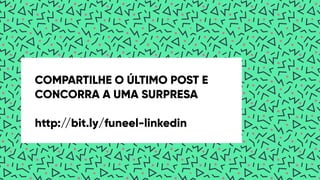 COMPARTILHE O ÚLTIMO POST E
CONCORRA A UMA SURPRESA
http://bit.ly/funeel-linkedin
 