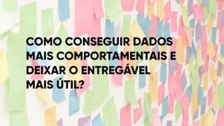www.bestppt.com
COMO CONSEGUIR DADOS
MAIS COMPORTAMENTAIS E
DEIXAR O ENTREGÁVEL
MAIS ÚTIL?
 