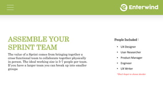People Included :
• UX Designer
• User Researcher
• Product Manager
• Engineer
• UX Writer
ASSEMBLE YOUR
SPRINT TEAM
The v...