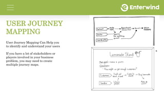 USER JOURNEY
MAPPING
User Journey Mapping Can Help you
to identify and understand your users
If you have a lot of stakehol...