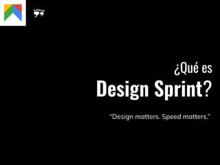¿Qué es
Design Sprint?
“Design matters. Speed matters.”
 