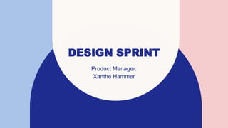 DESIGN SPRINT
Product Manager:
Xanthe Hammer
 