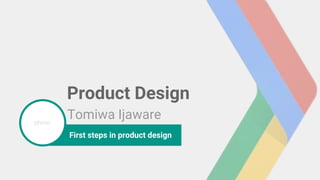 photo
Product Design
Tomiwa Ijaware
First steps in product design
 