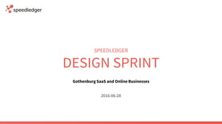 SPEEDLEDGER
DESIGN SPRINT
2016-06-28
Gothenburg SaaS and Online Businesses
 