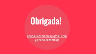 Obrigada!
anapaulaazambuja@gmail.com
@anapaulazambuja
 