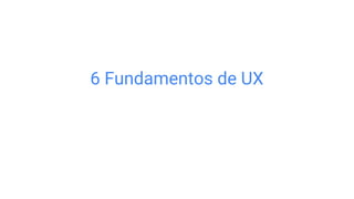 6 Fundamentos de UX
 