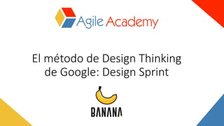 El	método	de	Design	Thinking	
de	Google:	Design	Sprint
 