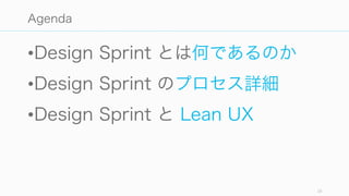 •Design Sprint とは何であるのか
•Design Sprint のプロセス詳細
•Design Sprint と Lean UX
16
Agenda
 