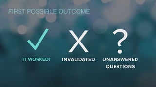X ?IT WORKED! INVALIDATED UNANSWERED
QUESTIONS
FIRST POSSIBLE OUTCOME
 