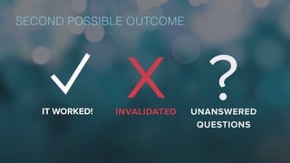 X ?IT WORKED! INVALIDATED UNANSWERED
QUESTIONS
SECOND POSSIBLE OUTCOME
 