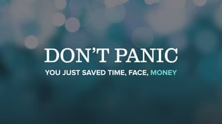 DON’T PANIC
YOU JUST SAVED TIME, FACE, MONEY
 