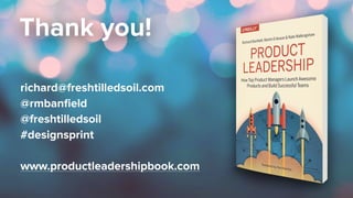 Thank you!
richard@freshtilledsoil.com
@rmbanﬁeld
@freshtilledsoil
#designsprint
www.productleadershipbook.com
 