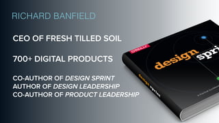 CEO OF FRESH TILLED SOIL
700+ DIGITAL PRODUCTS
CO-AUTHOR OF DESIGN SPRINT
AUTHOR OF DESIGN LEADERSHIP
CO-AUTHOR OF PRODUCT LEADERSHIP
RICHARD BANFIELD
 