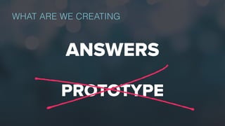 WHAT ARE WE CREATING
ANSWERS
PROTOTYPE
 