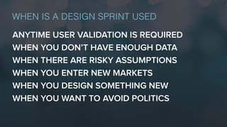 ANYTIME USER VALIDATION IS REQUIRED
WHEN YOU DON’T HAVE ENOUGH DATA
WHEN THERE ARE RISKY ASSUMPTIONS
WHEN YOU ENTER NEW MARKETS
WHEN YOU DESIGN SOMETHING NEW
WHEN YOU WANT TO AVOID POLITICS
WHEN IS A DESIGN SPRINT USED
 