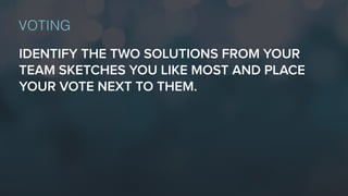 IDENTIFY THE TWO SOLUTIONS FROM YOUR
TEAM SKETCHES YOU LIKE MOST AND PLACE
YOUR VOTE NEXT TO THEM.
VOTING
 