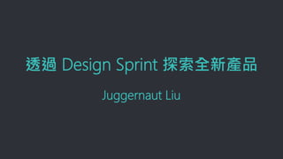 透過 Design Sprint 探索全新產品
Juggernaut Liu
 