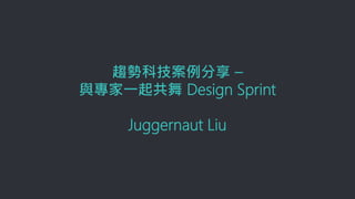 趨勢科技案例分享 –
與專家一起共舞 Design Sprint
Juggernaut Liu
 