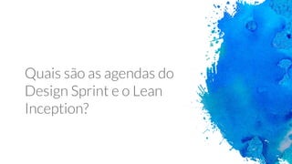Quais são as agendas do
Design Sprint e o Lean
Inception?
 