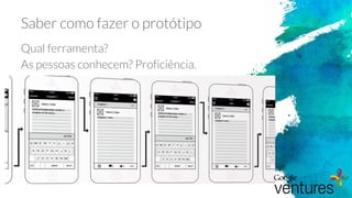 Saber como fazer o protótipo
Qual ferramenta?
As pessoas conhecem? Proficiência.
 
